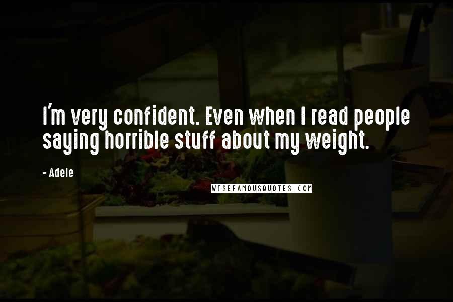 Adele Quotes: I'm very confident. Even when I read people saying horrible stuff about my weight.