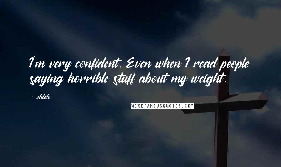 Adele Quotes: I'm very confident. Even when I read people saying horrible stuff about my weight.