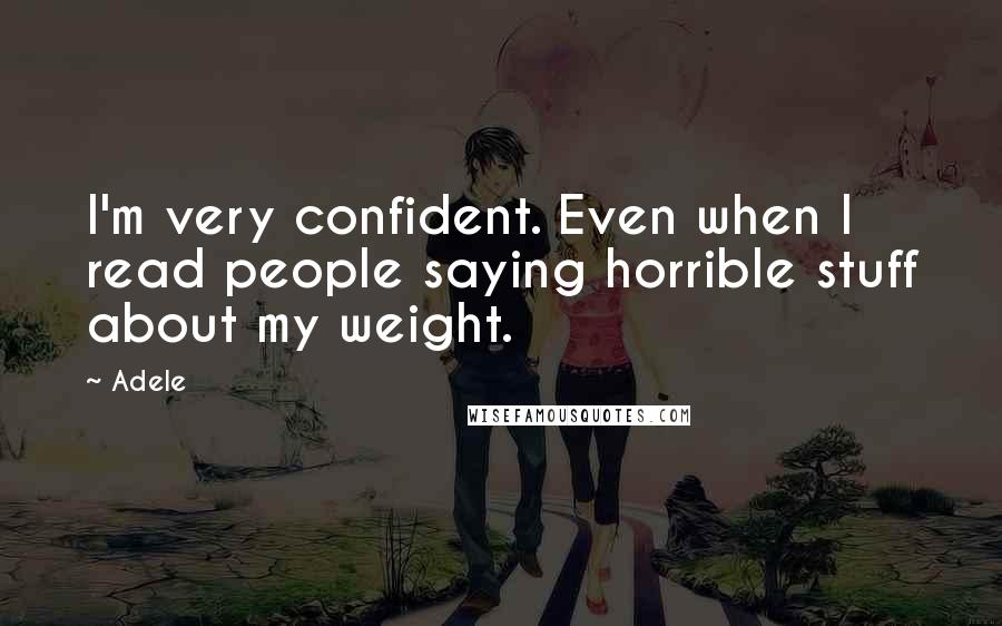 Adele Quotes: I'm very confident. Even when I read people saying horrible stuff about my weight.