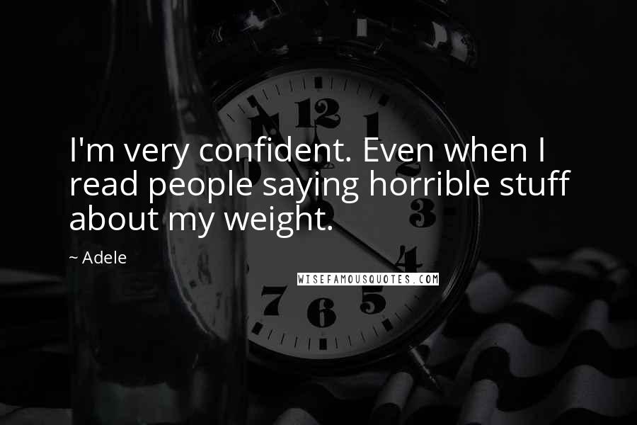 Adele Quotes: I'm very confident. Even when I read people saying horrible stuff about my weight.