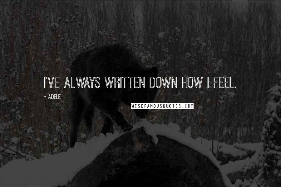 Adele Quotes: I've always written down how I feel.