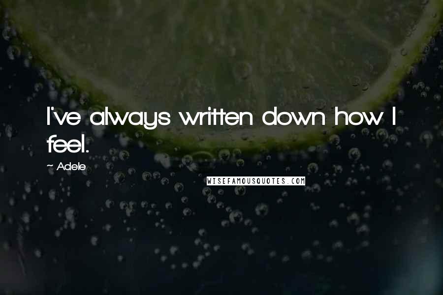 Adele Quotes: I've always written down how I feel.