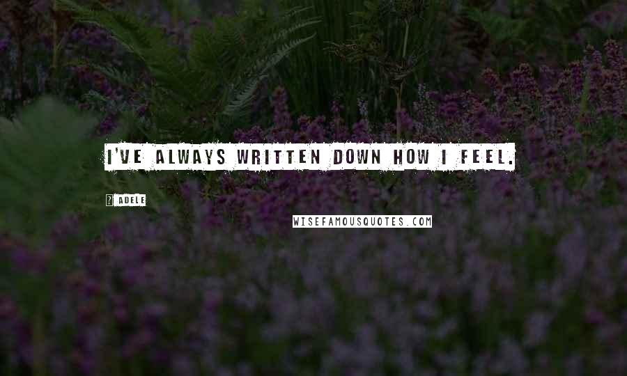 Adele Quotes: I've always written down how I feel.
