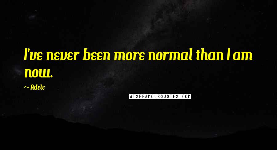 Adele Quotes: I've never been more normal than I am now.
