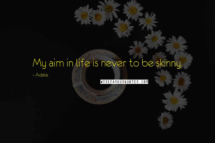 Adele Quotes: My aim in life is never to be skinny.