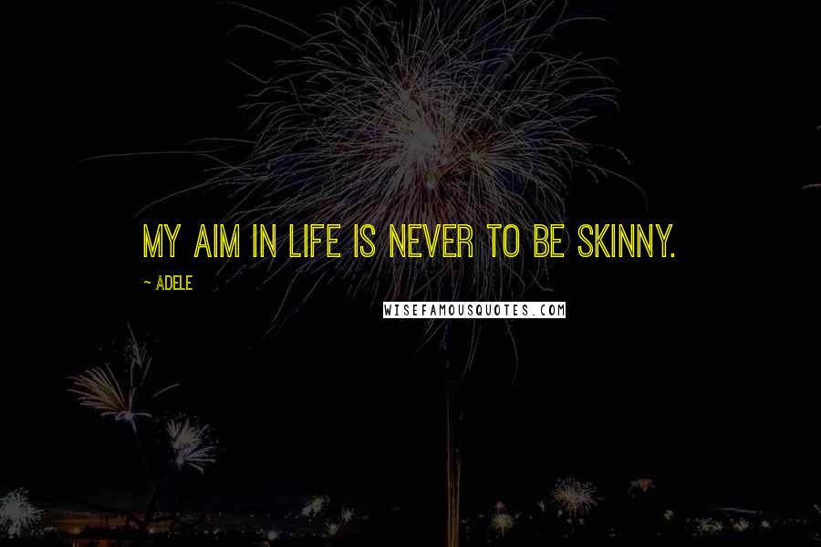 Adele Quotes: My aim in life is never to be skinny.