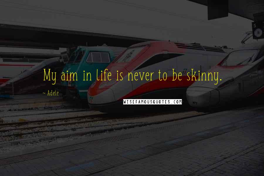 Adele Quotes: My aim in life is never to be skinny.