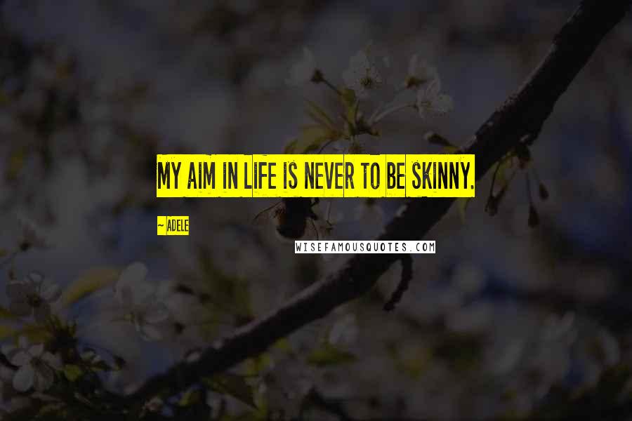 Adele Quotes: My aim in life is never to be skinny.