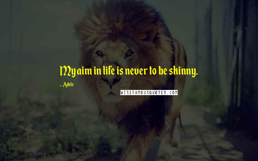 Adele Quotes: My aim in life is never to be skinny.