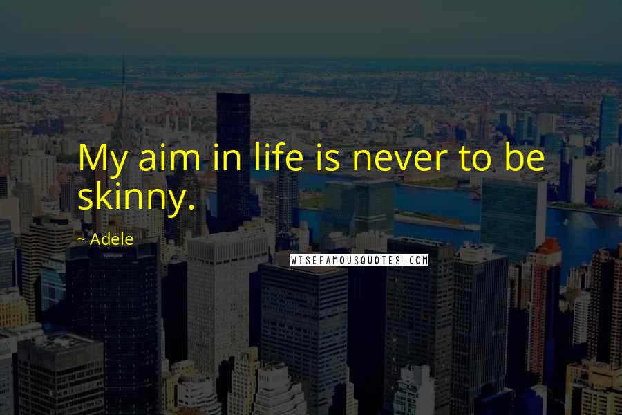 Adele Quotes: My aim in life is never to be skinny.