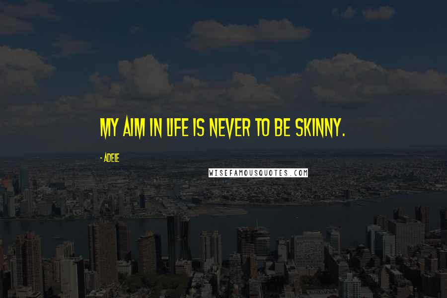 Adele Quotes: My aim in life is never to be skinny.