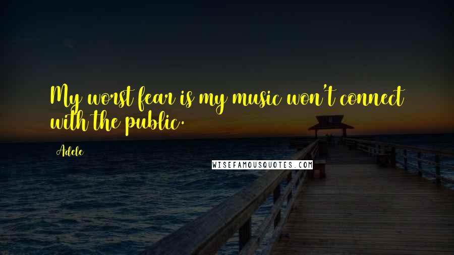 Adele Quotes: My worst fear is my music won't connect with the public.