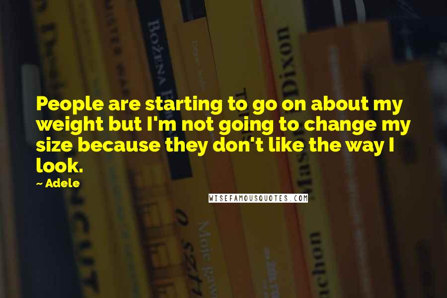 Adele Quotes: People are starting to go on about my weight but I'm not going to change my size because they don't like the way I look.