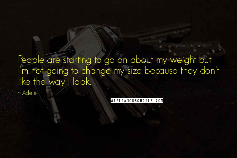 Adele Quotes: People are starting to go on about my weight but I'm not going to change my size because they don't like the way I look.