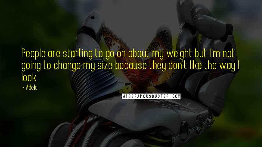 Adele Quotes: People are starting to go on about my weight but I'm not going to change my size because they don't like the way I look.