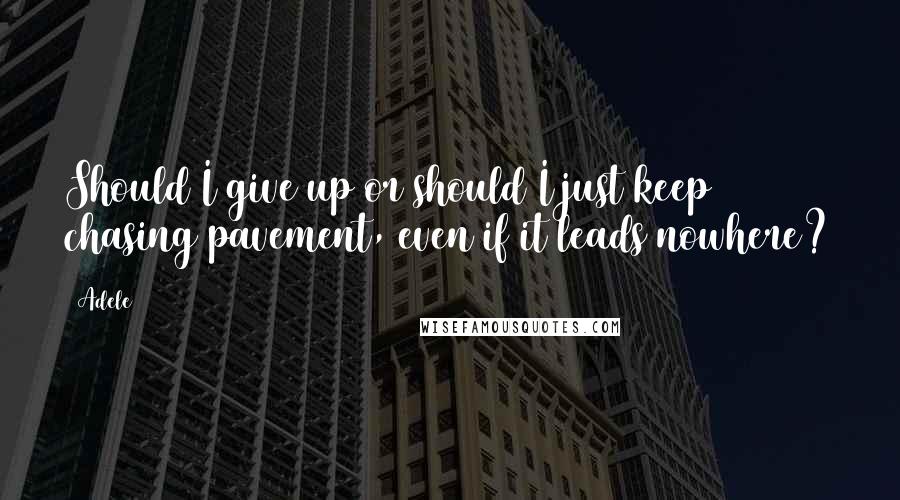 Adele Quotes: Should I give up or should I just keep chasing pavement, even if it leads nowhere?