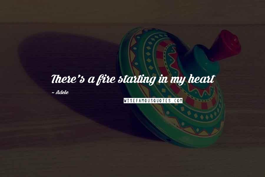 Adele Quotes: There's a fire starting in my heart