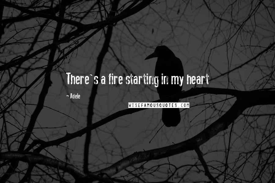 Adele Quotes: There's a fire starting in my heart