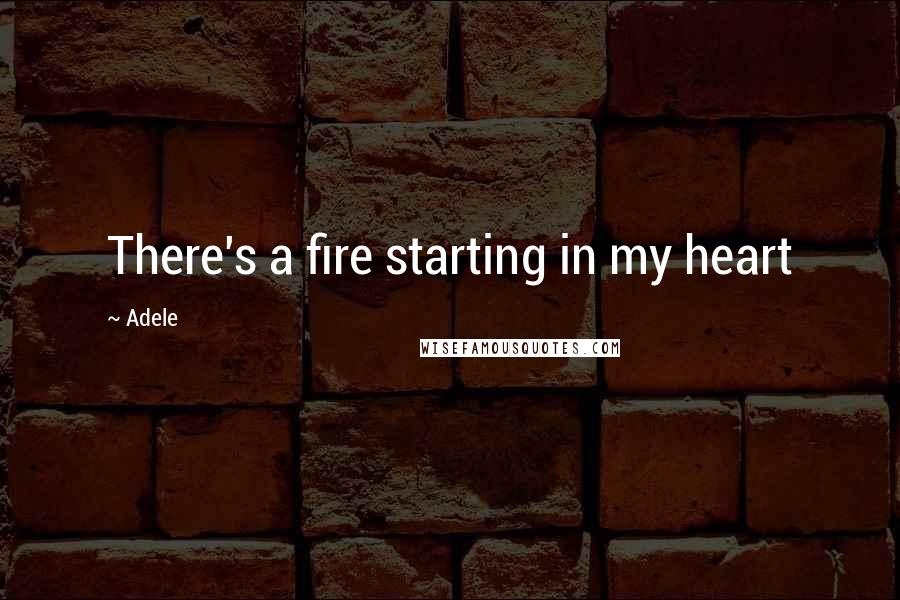 Adele Quotes: There's a fire starting in my heart