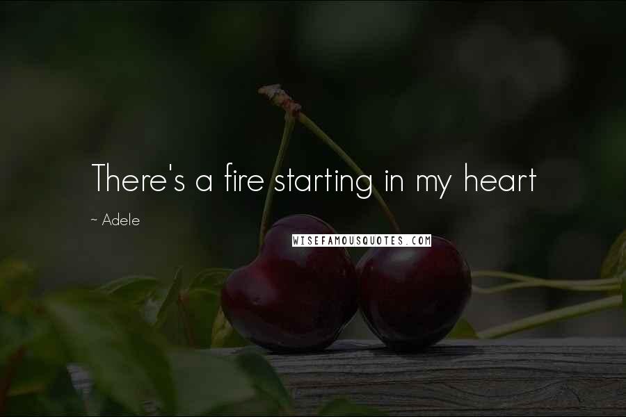 Adele Quotes: There's a fire starting in my heart