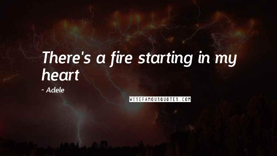 Adele Quotes: There's a fire starting in my heart