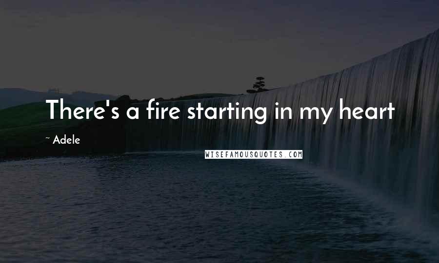Adele Quotes: There's a fire starting in my heart