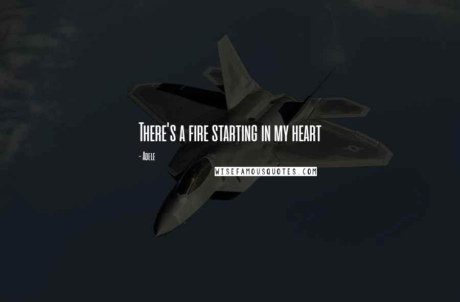 Adele Quotes: There's a fire starting in my heart