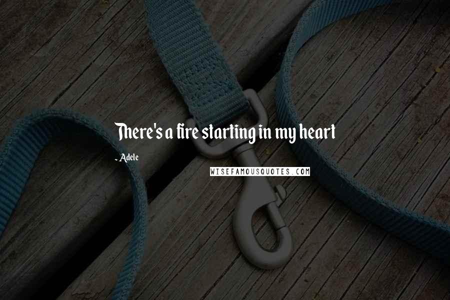 Adele Quotes: There's a fire starting in my heart