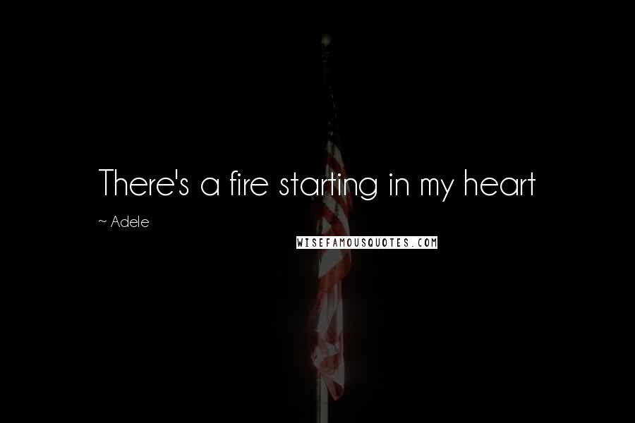 Adele Quotes: There's a fire starting in my heart