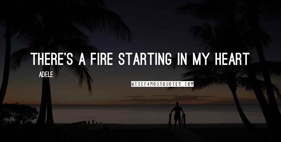 Adele Quotes: There's a fire starting in my heart