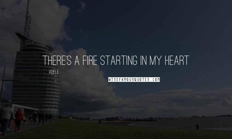 Adele Quotes: There's a fire starting in my heart