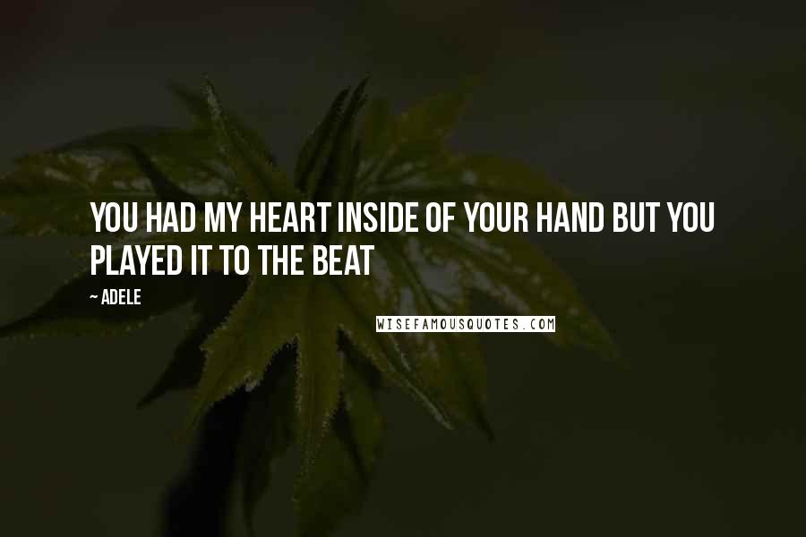 Adele Quotes: You had my heart inside of your hand but you played it to the beat