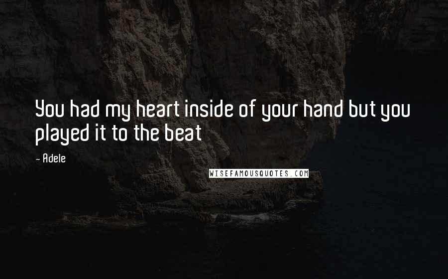 Adele Quotes: You had my heart inside of your hand but you played it to the beat