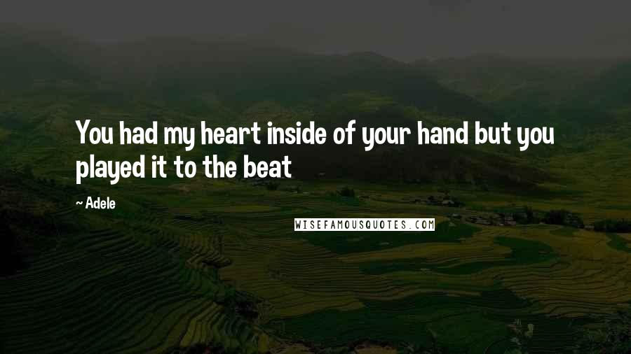 Adele Quotes: You had my heart inside of your hand but you played it to the beat