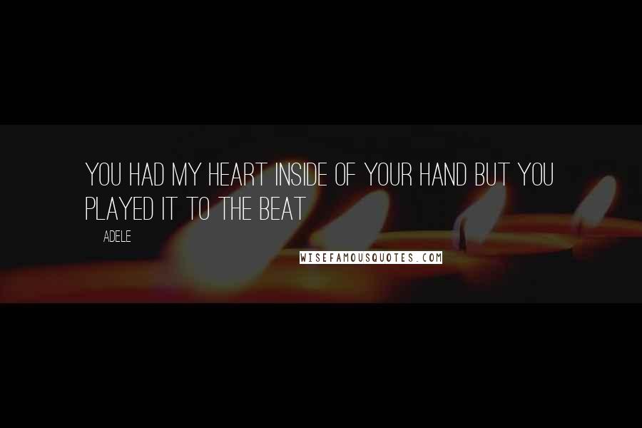 Adele Quotes: You had my heart inside of your hand but you played it to the beat