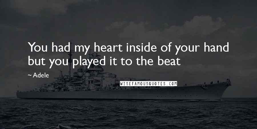 Adele Quotes: You had my heart inside of your hand but you played it to the beat