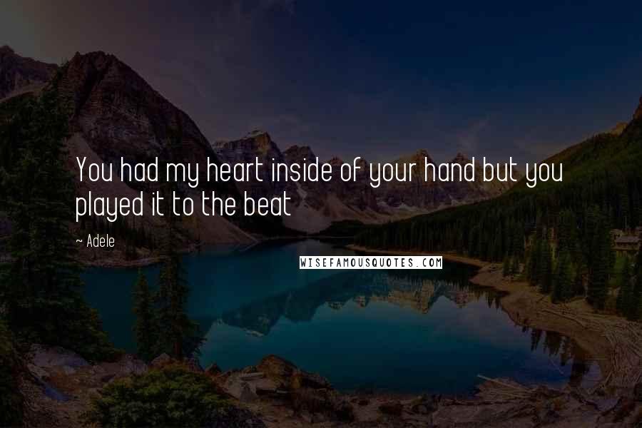 Adele Quotes: You had my heart inside of your hand but you played it to the beat