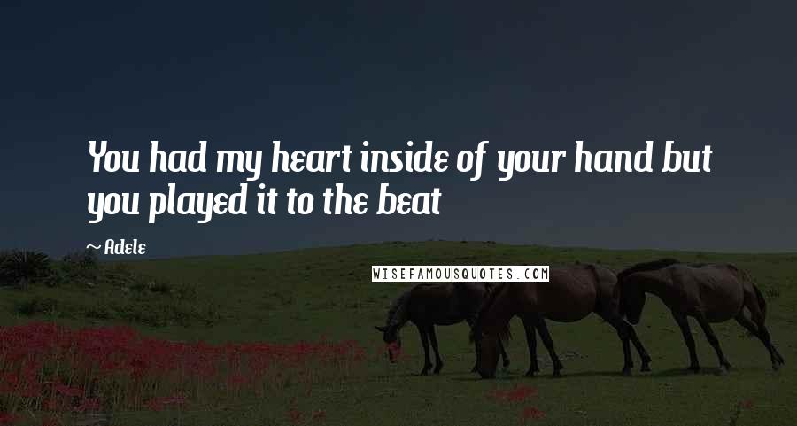 Adele Quotes: You had my heart inside of your hand but you played it to the beat