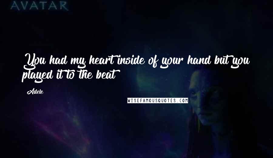 Adele Quotes: You had my heart inside of your hand but you played it to the beat