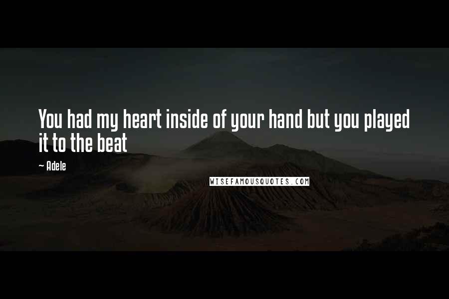 Adele Quotes: You had my heart inside of your hand but you played it to the beat