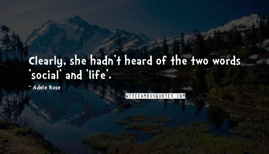 Adele Rose Quotes: Clearly, she hadn't heard of the two words 'social' and 'life'.