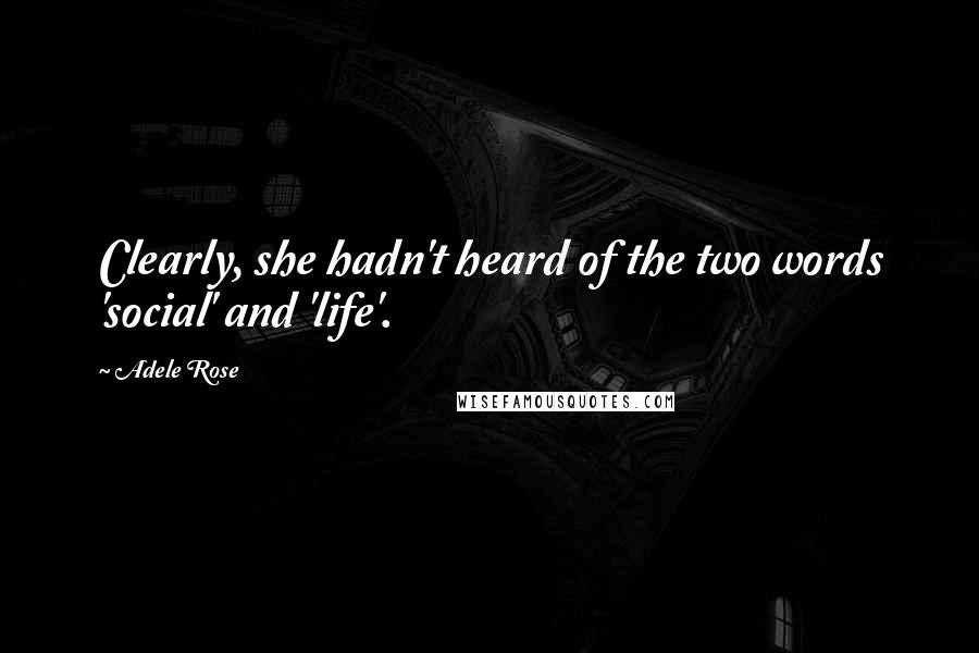 Adele Rose Quotes: Clearly, she hadn't heard of the two words 'social' and 'life'.