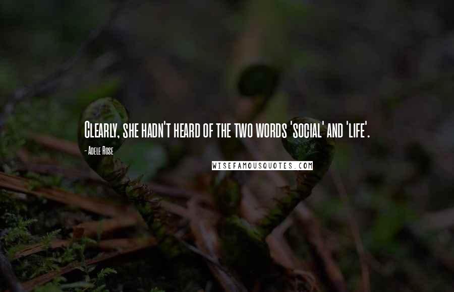 Adele Rose Quotes: Clearly, she hadn't heard of the two words 'social' and 'life'.