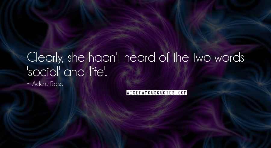 Adele Rose Quotes: Clearly, she hadn't heard of the two words 'social' and 'life'.