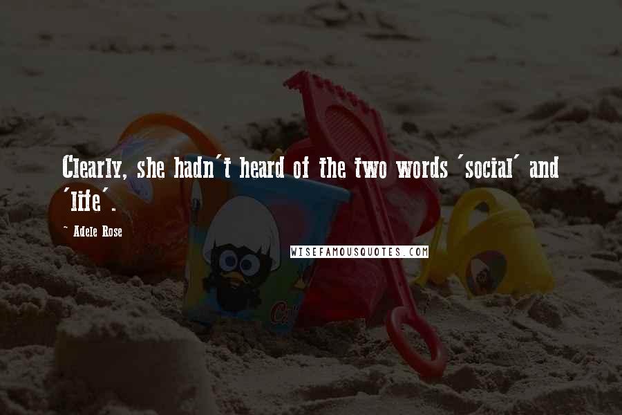 Adele Rose Quotes: Clearly, she hadn't heard of the two words 'social' and 'life'.