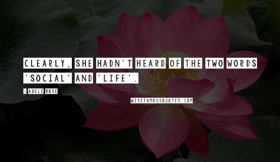 Adele Rose Quotes: Clearly, she hadn't heard of the two words 'social' and 'life'.