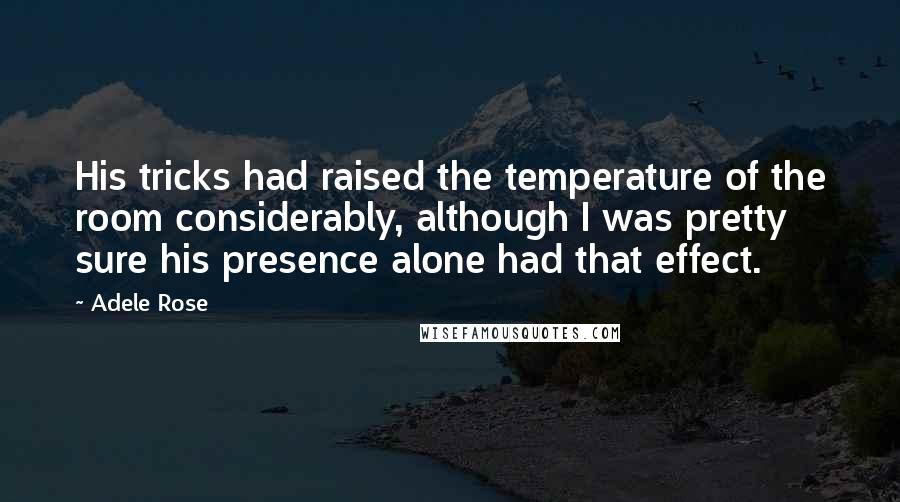 Adele Rose Quotes: His tricks had raised the temperature of the room considerably, although I was pretty sure his presence alone had that effect.