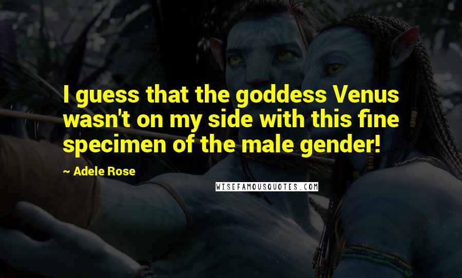 Adele Rose Quotes: I guess that the goddess Venus wasn't on my side with this fine specimen of the male gender!