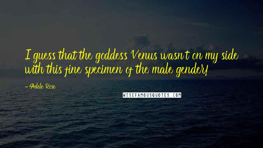 Adele Rose Quotes: I guess that the goddess Venus wasn't on my side with this fine specimen of the male gender!