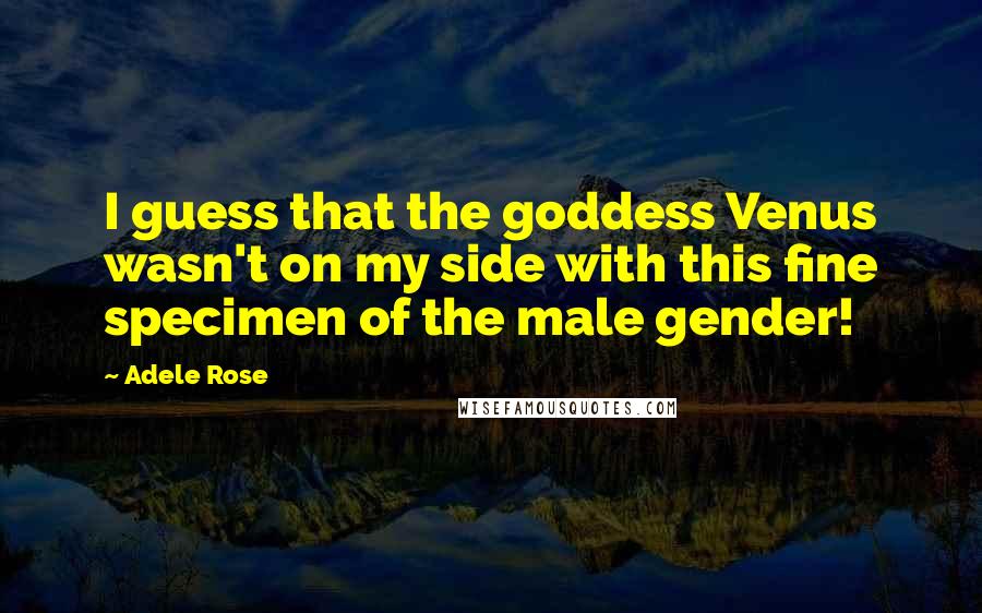 Adele Rose Quotes: I guess that the goddess Venus wasn't on my side with this fine specimen of the male gender!